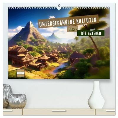 Untergegangene Kulturen - die Azteken (hochwertiger Premium Wandkalender 2027 DIN A2 quer), Kunstdruck in Hochglanz