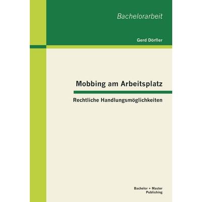 Mobbing am Arbeitsplatz: Rechtliche Handlungsmöglichkeiten, Taschenbuch von Gerd Dörfler, Bachelor + Master Publishing, 978-3-95549-144-4