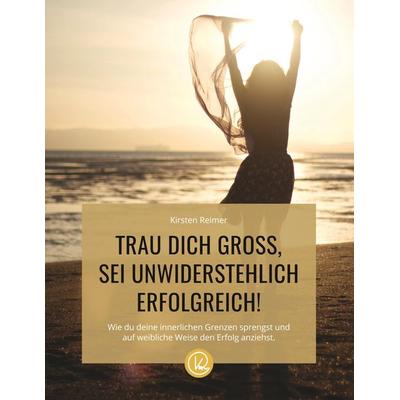 Trau dich gross, sei unwiderstehlich erfolgreich, Taschenbuch von Kirsten Reimer, BoD - Books on Demand, 978-3-96646-000-2