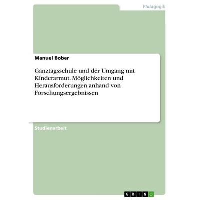 Ganztagsschule und der Umgang mit Kinderarmut. Möglichkeiten und Herausforderungen anhand von Forschungsergebnissen, Taschenbuch von Manuel Bober,