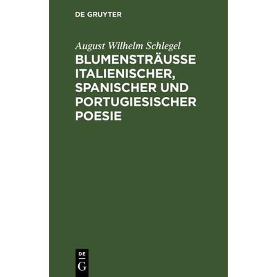 Blumensträusse italienischer, spanischer und portugiesischer Poesie, Gebundene Ausgabe von August Wilhelm Schlegel, De Gruyter, 978-3-11-129779-8