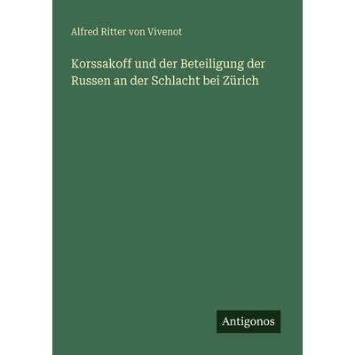 Korssakoff und der Beteiligung der Russen an der Schlacht bei Zürich, Taschenbuch von Alfred Ritter Vivenot, Antigonos Verlag, 978-3-386-48148-9