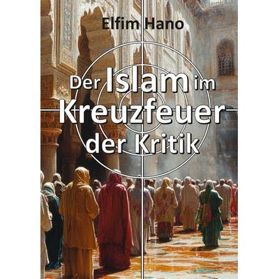 Der Islam im Kreuzfeuer der Kritik, Gebundene Ausgabe von Elfim Hano, Tredition, 978-3-384-36682-5
