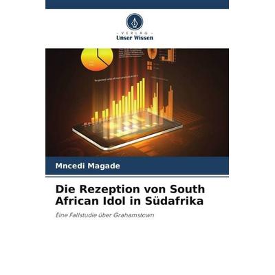 Die Rezeption von South African Idol in Südafrika, Taschenbuch von Mncedi Magade, Verlag Unser Wissen, 978-620-5-76561-6