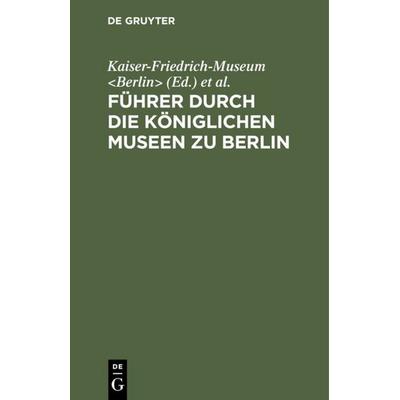 Führer durch die Königlichen Museen zu Berlin, Gebundene Ausgabe von , De Gruyter, 978-3-11-113709-4