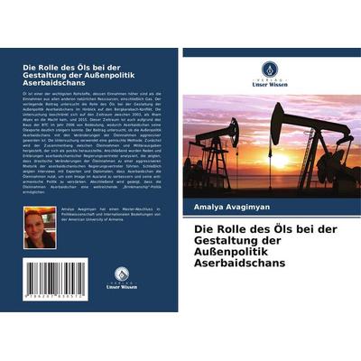Die Rolle des Öls bei der Gestaltung der Außenpolitik Aserbaidschans, Taschenbuch von Amalya Avagimyan, Verlag Unser Wissen, 978-620-7-83057-2