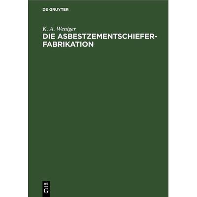 Die Asbestzementschiefer-Fabrikation, Gebundene Ausgabe von K. A. Weniger, De Gruyter, 978-3-11-269391-9