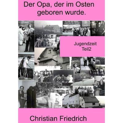 Der Opa, der im Osten geboren wurde. / Der Opa, der im Osten geboren wurde. Teil2., Taschenbuch von Christian Friedrich, Epubli, 978-3-7549-5852-0