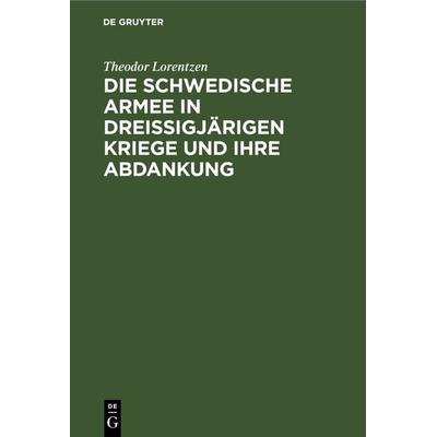 Die Schwedische Armee in Dreissigjärigen Kriege und ihre Abdankung, Gebundene Ausgabe von Theodor Lorentzen, De Gruyter, 978-3-11-244917-2