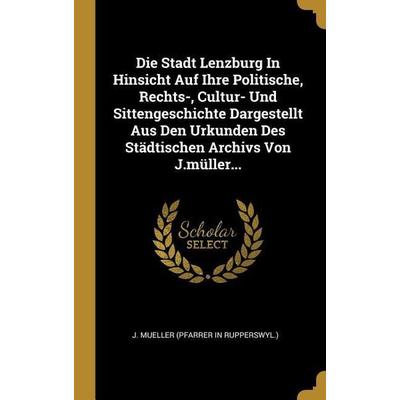 Die Stadt Lenzburg in Hinsicht Auf Ihre Politische, Rechts-, Cultur- Und Sittengeschichte Dargestellt Aus Den Urkunden Des Städtischen Archivs Von