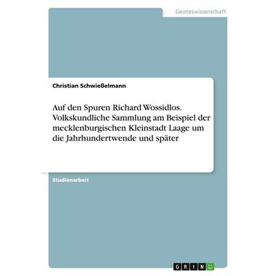 Auf den Spuren Richard Wossidlos. Volkskundliche Sammlung am Beispiel der mecklenburgischen Kleinstadt Laage um die Jahrhundertwende und später,