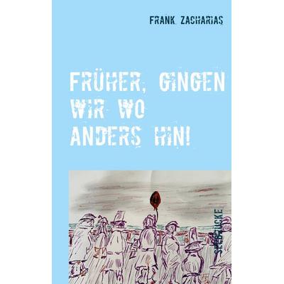 Früher, gingen wir wo anders hin!, Taschenbuch von Frank Zacharias, BoD – Books on Demand, 978-3-7494-6951-2