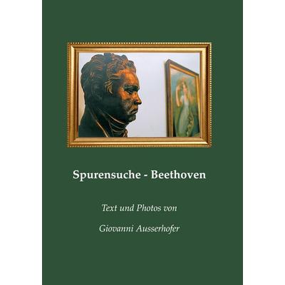 Spurensuche - Beethoven, Taschenbuch von Giovanni Ausserhofer, BoD – Books on Demand, 978-3-7526-8664-7