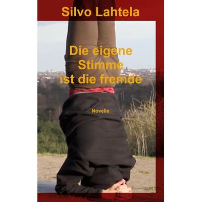 Die eigene Stimme ist die fremde, Taschenbuch von Silvo Lahtela, BoD – Books on Demand, 978-3-7578-0779-5