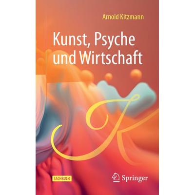 Kunst, Psyche und Wirtschaft, Gebundene Ausgabe von Arnold Kitzmann, Springer Fachmedien Wiesbaden GmbH, 978-3-658-45529-3
