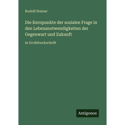 Die Kernpunkte der sozialen Frage in den Lebensnotwendigkeiten der Gegenwart und Zukunft, Taschenbuch von Rudolf Steiner, Antigonos Verlag,