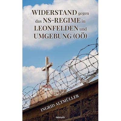 Widerstand gegen das NS-Regime in Leonfelden und Umgebung (OÖ), Gebundene Ausgabe von Ingrid Altmüller, Novum Verlag, 978-3-99146-091-6