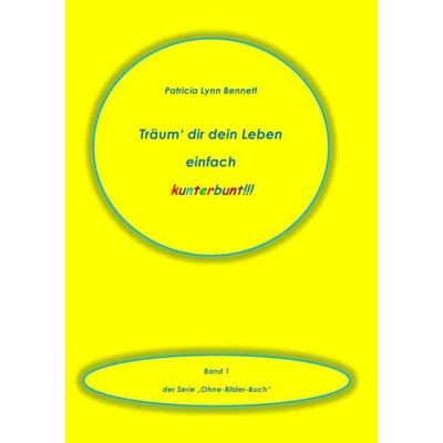 Träum' dir dein Leben einfach kunterbunt!!!, Taschenbuch von Patricia Bennett, Epubli, 978-3-8442-2169-5