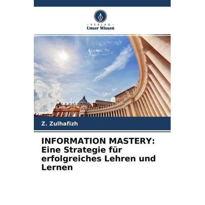 INFORMATION MASTERY: Eine Strategie für erfolgreiches Lehren und Lernen, Taschenbuch von Z. Zulhafizh, Verlag Unser Wissen, 978-620-4-76290-6