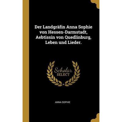 Der Landgräfin Anna Sophie Von Hessen-Darmstadt, Aebtissin Von Quedlinburg, Leben Und Lieder., Gebundene Ausgabe von Anna Sophie, Creative Media