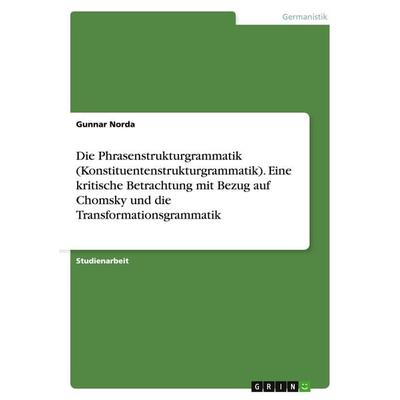 Die Phrasenstrukturgrammatik (Konstituentenstrukturgrammatik). Eine kritische Betrachtung mit Bezug auf Chomsky und die Transformationsgrammatik,