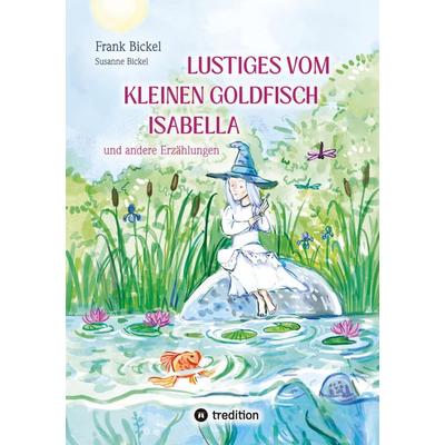 Lustiges vom kleinen Goldfisch Isabella, Taschenbuch von Frank Bickel,Susanne Bickel, Tredition, 978-3-384-65193-8