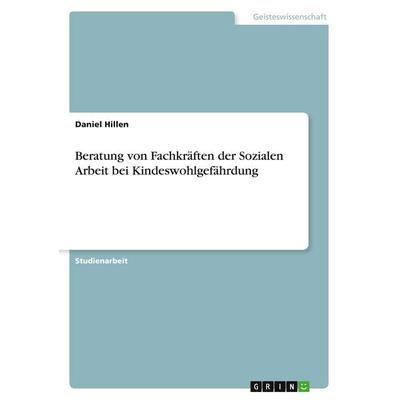 Beratung von Fachkräften der Sozialen Arbeit bei Kindeswohlgefährdung, Taschenbuch von Daniel Hillen, GRIN, 978-3-346-57897-6