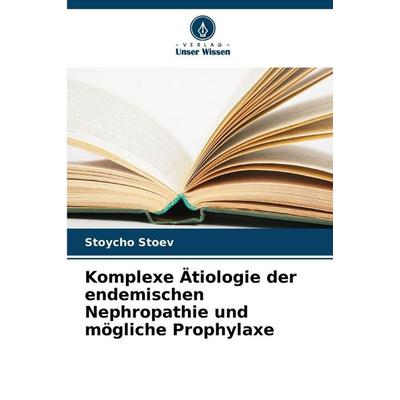 Komplexe Ätiologie der endemischen Nephropathie und mögliche Prophylaxe, Taschenbuch von Stoycho Stoev, Verlag Unser Wissen, 978-620-9-30947-2