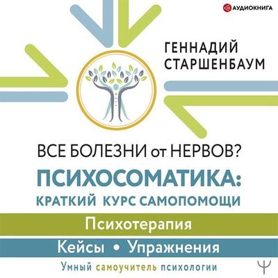 Vse bolezni ot nervov? Psihosomatika: kratkiy kurs samopomoshchi. Psihoterapiya, keysy, uprazhneniya - Gennady Starshenbaum, Audio, 9785171405038