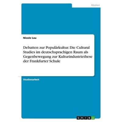 Debatten zur Populärkultur. Die Cultural Studies im deutschsprachigen Raum als Gegenbewegung zur Kulturindustriethese der Frankfurter Schule,