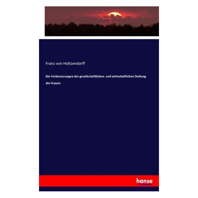 Hansebooks Die Verbesserungen der gesellschaftlichen- und wirtschaftlichen Stellung der Frauen (Deutsch, Softcover, Franz Von Holtzendorff) (55865148)