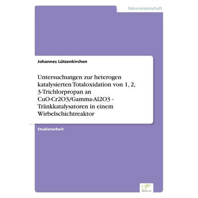 Untersuchungen zur heterogen katalysierten Totaloxidation von 1, 2, 3-Trichlorpropan an CuO-Cr2O3/Gamma-Al2O3 - Tränkkatalysatoren in einem