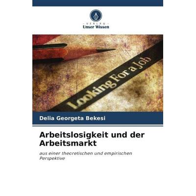 Arbeitslosigkeit und der Arbeitsmarkt, Taschenbuch von Delia Georgeta Bekesi, Verlag Unser Wissen, 978-620-5-86535-4