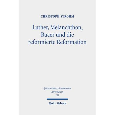 Luther, Melanchthon, Bucer und die reformierte Reformation, Gebundene Ausgabe von Christoph Strohm, Mohr Siebeck, 978-3-16-162510-7
