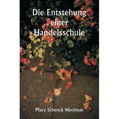 Die Entstehung einer Handelsschule, Taschenbuch von Mary Schenck Woolman, Alpha Editions, 978-93-5925-599-6