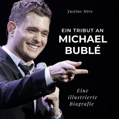 Ein Tribut an Michael Bublé, Gebundene Ausgabe von Justine Miro, BoD - Books on Demand, 978-3-7505-3406-3