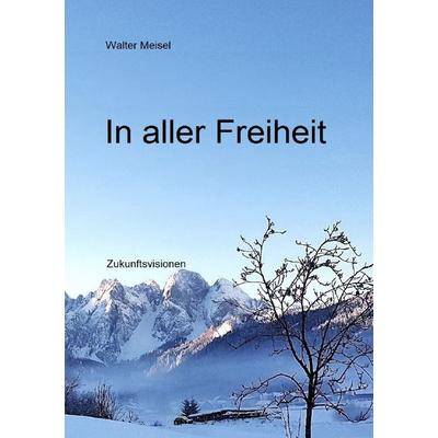 In aller Freiheit, Taschenbuch von Walter Meisel, Epubli, 978-3-8190-2797-0
