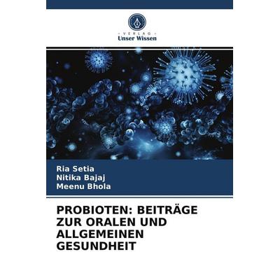 Probioten: Beiträge Zur Oralen und Allgemeinen Gesundheit, Taschenbuch von Ria Setia,Nitika Bajaj,Meenu Bhola, Verlag Unser Wissen, 978-620-3-83124-5