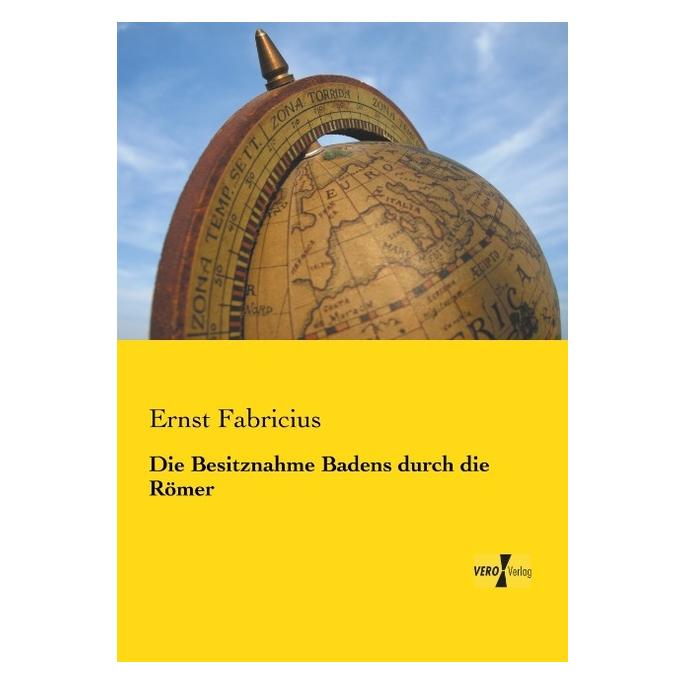 Vero Die Besitznahme Badens durch die Römer (Deutsch, Ernst Fabricius, 2014) (55557877)