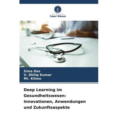 Deep Learning im Gesundheitswesen: Innovationen, Anwendungen und Zukunftsaspekte, Taschenbuch von Sima Das,V. Dhilip Kumar,Kitmo, Verlag Unser Wissen,