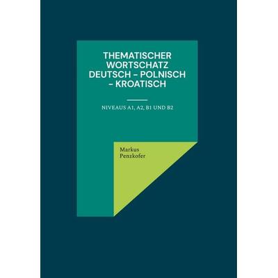 Thematischer Wortschatz Deutsch - Polnisch - Kroatisch, Gebundene Ausgabe von Markus Penzkofer, BoD – Books on Demand, 978-3-7583-1737-8