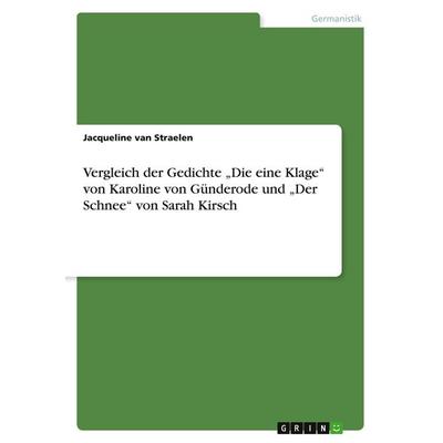 Vergleich der Gedichte 'Die eine Klage' von Karoline von Günderode und 'Der Schnee' von Sarah Kirsch, Taschenbuch von Jacqueline van Straelen, GRIN,