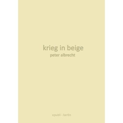 Krieg in beige, Taschenbuch von Peter Albrecht, Epubli, 978-3-8442-0217-5
