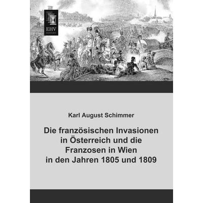 Die französischen Invasionen in Österreich und die Franzosen in Wien in den Jahren 1805 und 1809, Taschenbuch von Karl August Schimmer, EHV-History,