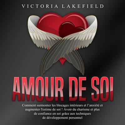 Amour de soi: Comment surmonter les blocages intérieurs et l'anxiété et augmenter l'estime de soi ! Avoir du charisme et plus de confiance en soi