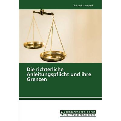 Die richterliche Anleitungspflicht und ihre Grenzen, Taschenbuch von Christoph Grünwald, Saarbrücker Verlag für Rechtswissenschaften,