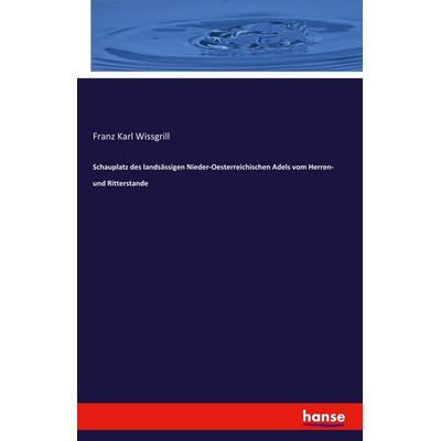 Schauplatz des landsässigen Nieder-Oesterreichischen Adels vom Herren- und Ritterstande, Taschenbuch von Franz Karl Wissgrill, Hansebooks,