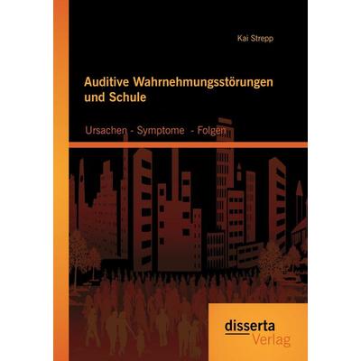 Auditive Wahrnehmungsstörungen und Schule: Ursachen - Symptome - Folgen, Taschenbuch von Kai Strepp, Disserta Verlag
