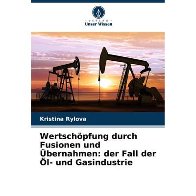 Wertschöpfung durch Fusionen und Übernahmen: der Fall der Öl- und Gasindustrie, Taschenbuch von Kristina Rylova, Verlag Unser Wissen,