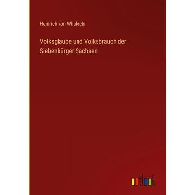 Volksglaube und Volksbrauch der Siebenbürger Sachsen, Gebundene Ausgabe von Heinrich Wlislocki, Outlook, 978-3-368-48681-5